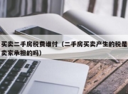 买卖二手房税费谁付（二手房买卖产生的税是卖家承担的吗）