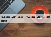 汉中明珠小区二手房（汉中明珠小区什么时候建的）