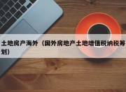 土地房产海外（国外房地产土地增值税纳税筹划）