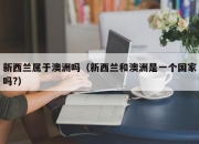 新西兰属于澳洲吗（新西兰和澳洲是一个国家吗?）