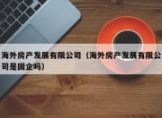 海外房产发展有限公司（海外房产发展有限公司是国企吗）