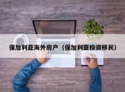 保加利亚海外房产（保加利亚投资移民）
