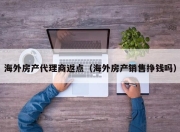 海外房产代理商返点（海外房产销售挣钱吗）
