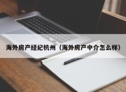 海外房产经纪杭州（海外房产中介怎么样）