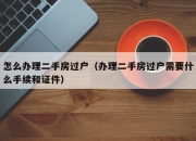 怎么办理二手房过户（办理二手房过户需要什么手续和证件）