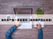 海外房产做一单容易吗（海外房产怎么销售）