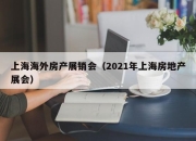 上海海外房产展销会（2021年上海房地产展会）