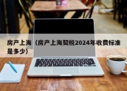 房产上海（房产上海契税2024年收费标准是多少）