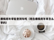 廉租房年审能查到车吗（现在廉租房年审怎么审的）