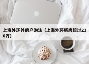 上海外环外房产泡沫（上海外环新房超过230万）
