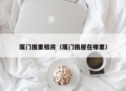 厦门围里租房（厦门围屋在哪里）