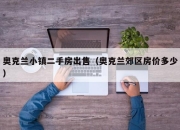 奥克兰小镇二手房出售（奥克兰郊区房价多少）