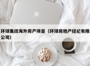 环球集团海外房产项目（环球房地产经纪有限公司）