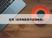 虹湾（虹湾电影院今日放映表）