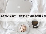 海外房产证名字（国外的房产证是怎样样子的）