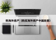 购海外房产（购买海外房产中国政策）