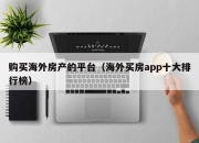 购买海外房产的平台（海外买房app十大排行榜）