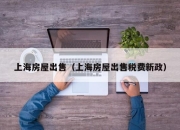 上海房屋出售（上海房屋出售税费新政）
