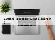 100韩币（100韩币对人民币汇率是多少）