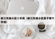 椒江东园小区二手房（椒江东园小区属于哪个街道）