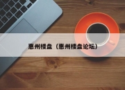 惠州楼盘（惠州楼盘论坛）