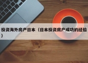 投资海外房产日本（日本投资房产成功的经验）
