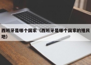 西班牙是哪个国家（西班牙是哪个国家的殖民地）