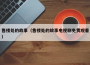 售楼处的故事（售楼处的故事电视剧免费观看）