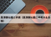 高淳御沁园二手房（高淳御沁园二手房什么价格）