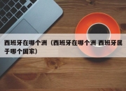 西班牙在哪个洲（西班牙在哪个洲 西班牙属于哪个国家）