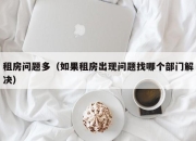 租房问题多（如果租房出现问题找哪个部门解决）