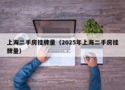 上海二手房挂牌量（2025年上海二手房挂牌量）