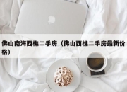 佛山南海西樵二手房（佛山西樵二手房最新价格）