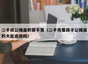 二手房公摊面积算不算（二手房看房子公摊面积大能退房吗）