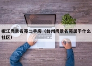 椒江尚景名苑二手房（台州尚景名苑属于什么社区）