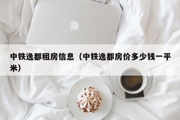 中铁逸都租房信息(中铁逸都房价多少钱一平米)