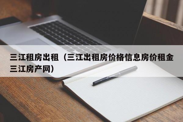 三江租房出租(三江出租房价格信息房价租金三江房产网)