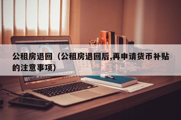 公租房退回(公租房退回后,再申请货币补贴的注意事项)