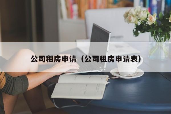 公司租房申请(公司租房申请表)