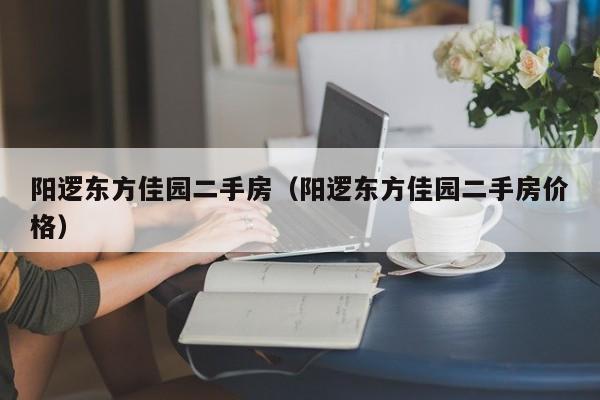 阳逻东方佳园二手房(阳逻东方佳园二手房价格)