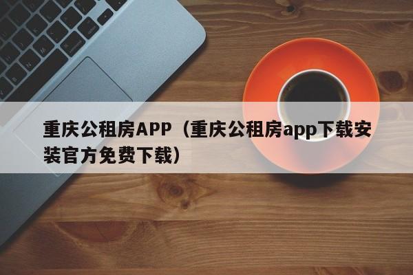 重庆公租房APP(重庆公租房app下载安装官方免费下载)