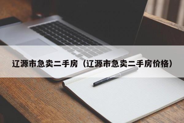 辽源市急卖二手房(辽源市急卖二手房价格)