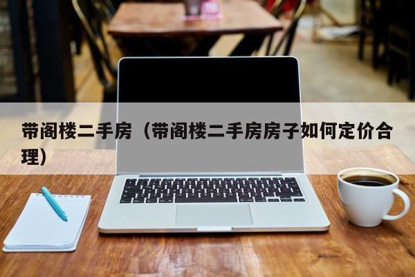 带阁楼二手房(带阁楼二手房房子如何定价合理)