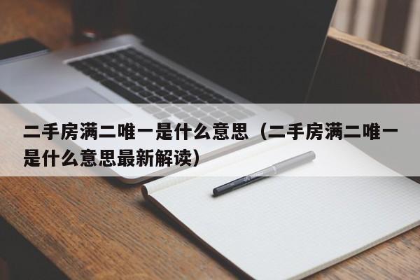 二手房满二唯一是什么意思(二手房满二唯一是什么意思最新解读)