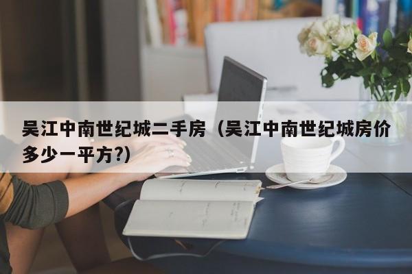 吴江中南世纪城二手房(吴江中南世纪城房价多少一平方?)