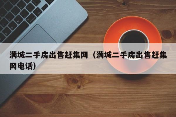 满城二手房出售赶集网(满城二手房出售赶集网电话)