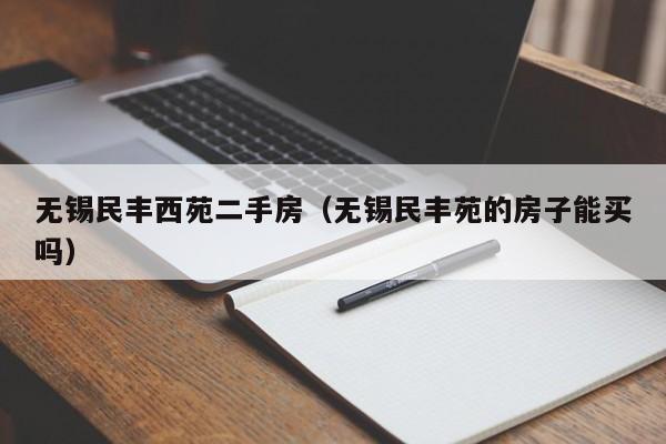 无锡民丰西苑二手房(无锡民丰苑的房子能买吗)