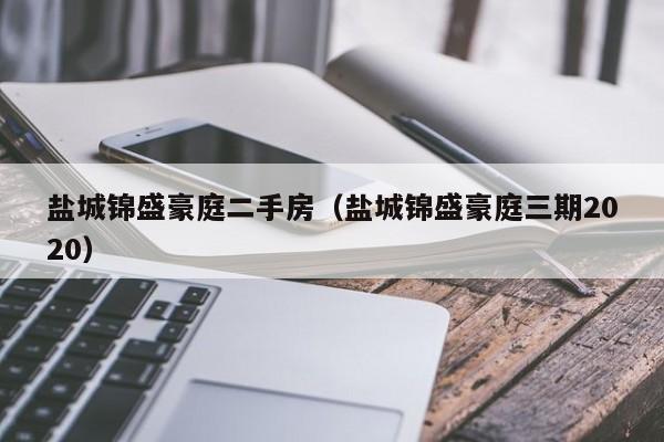 盐城锦盛豪庭二手房(盐城锦盛豪庭三期2020)