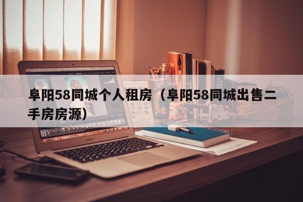 阜阳58同城个人租房(阜阳58同城出售二手房房源)