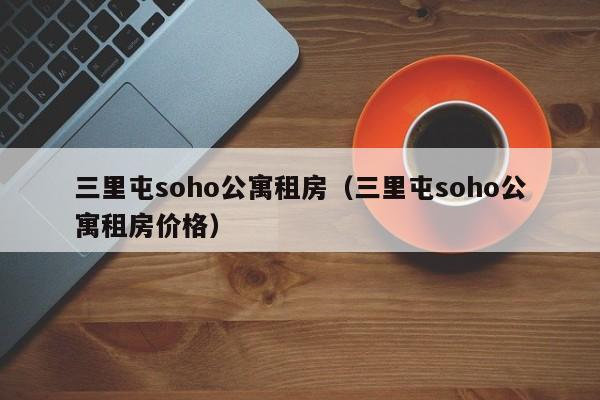 三里屯soho公寓租房(三里屯soho公寓租房价格)